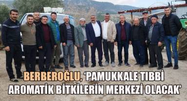 Berberoğlu, ‘Pamukkale tıbbı aromatik bitkilerin merkezi olacak’