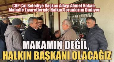 CHP Çal Belediye Başkan Adayı Ahmet Hakan; Makamın değil, Halkın başkanı olacağız