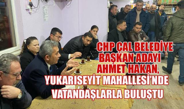 CHP Çal Belediye başkan adayı Ahmet Hakan, Yukarıseyit Mahallesi'nde seçmenlerle buluştu