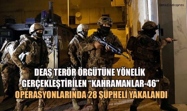 DEAŞ terör örgütüne yönelik gerçekleştirilen “Kahramanlar-46” operasyonlarında 28 şüpheli yakalandı