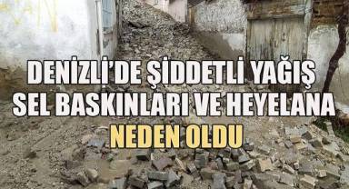 Denizli’de şiddetli yağış sel baskınları ve heyelana neden oldu