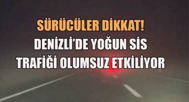 Denizli’de yoğun sis ve kaygan zemin araç sürücülerine zorlu anlar yaşattı