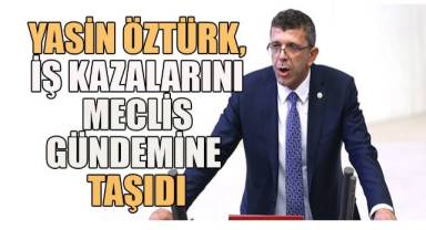 İYİ Parti Denizli Milletvekili Yasin Öztürk, Türkiye iş kazalarında ölüm oranı sıralamasında, ilk sırada yer alıyor