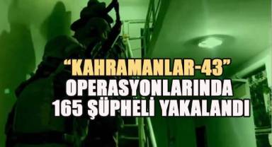 Kahramanlar-43 Operasyonlarında 165 Şüpheli Yakalandı