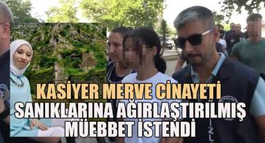 Kasiyer Merve cinayetinde tutuklanan zanlılara ağırlaştırılmış müebbet hapis talebi
