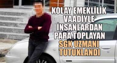 Kolay emeklilik vaadiyle para toplayan SGK uzmanı tutuklandı