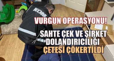 Sahte çek ve şirket dolandırıcılığı çetesi çökertildi