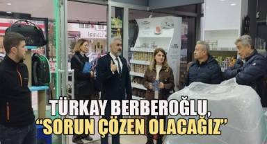 Türkay Berberoğlu, ‘’Sorun çözen olacağız’’