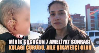 4 yaşındaki çocuğun 7 ameliyat sonrası kulağı çürüdü, aile şikayetçi oldu