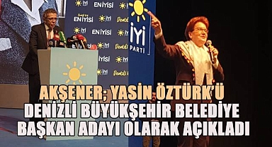 Akşener; Yasin Öztürk'ü Denizli Büyükşehir Belediye Başkan Adayı olarak açıkladı