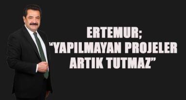 Başkan Adayı Ertemur; “Yapılmayan projeler artık tutmaz”