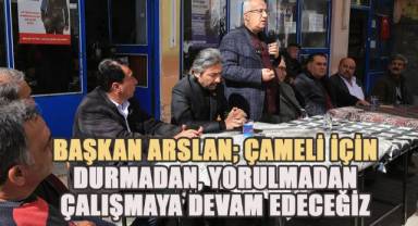 Başkan Arslan, Çameli için durmadan yorulmadan çalışmaya devam edeceğiz