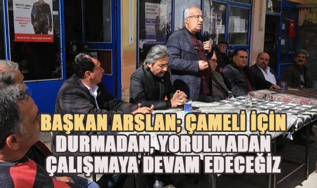 Başkan Arslan, Çameli için durmadan yorulmadan çalışmaya devam edeceğiz