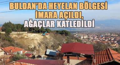 Buldan'da heyelan bölgesi imara açıldı, binlerce ağaç katledildi