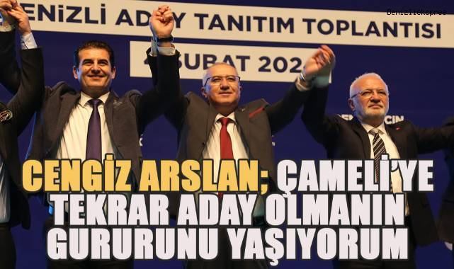 Çameli Belediye Başkanı Cengiz Arslan; tekrar aday olmanın gururunu yaşıyorum