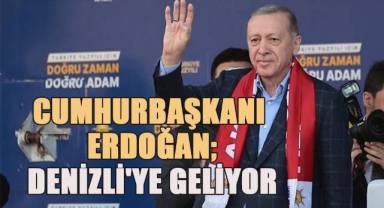 Cumhurbaşkanı Erdoğan Denizli'ye geliyor