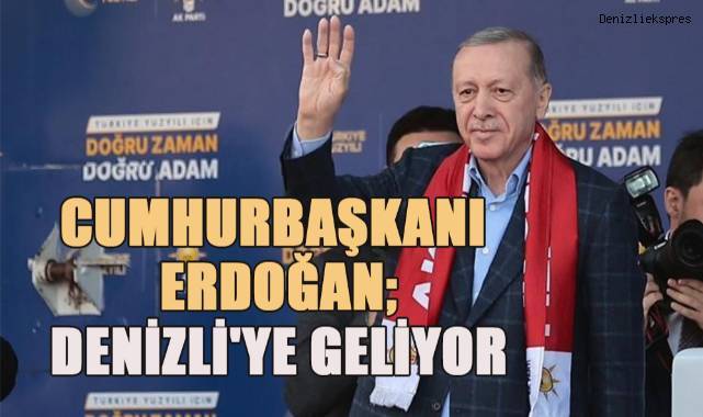 Cumhurbaşkanı Erdoğan Denizli'ye geliyor