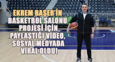 Ekrem Başer’in Basketbol Salonu Projesi için paylaştığı video, sosyal medyada viral oldu!