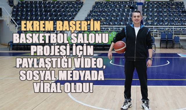 Ekrem Başer’in Basketbol Salonu Projesi için paylaştığı video, sosyal medyada viral oldu!
