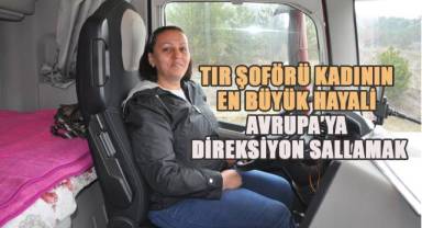 Erkeklere taş çıkaran tır şoförü kadının en büyük hedefi Avrupa'ya çıkmak