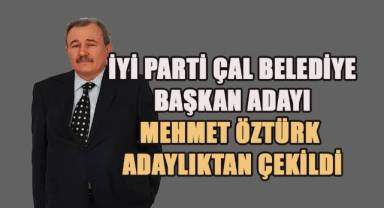 İYİ Parti Çal Belediye Başkan Adayı Mehmet Öztürk Sağlık Sorunları Nedeniyle Adaylıktan Çekildi