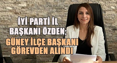 İYİ Parti Güney İlçe Başkanı görevden alındı