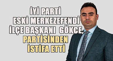 İYİ Parti Merkezefendi önceki dönem İlçe Başkanı Gökce, partisinden istifa etti.