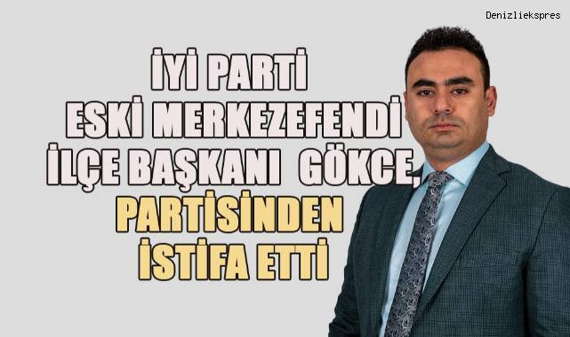 İYİ Parti Merkezefendi önceki dönem İlçe Başkanı Gökce, partisinden istifa etti.