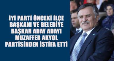 İYİ Parti'nin Önceki İlçe Başkanı ve Belediye Başkan Aday Adayı Muzaffer Akyol Partisinden İstifa Etti