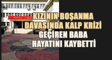Kızının boşanma davasında kalp krizi geçiren babayı savcının çabası da kurtaramadı