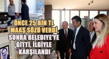 Önce 25 bin tl maaş sözü verdi, sonra Belediye'ye gitti, İlgiyle karşılandı.