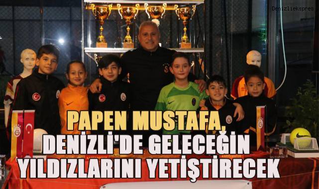 Papen Mustafa, Denizli'de geleceğin yıldızlarını yetiştirecek