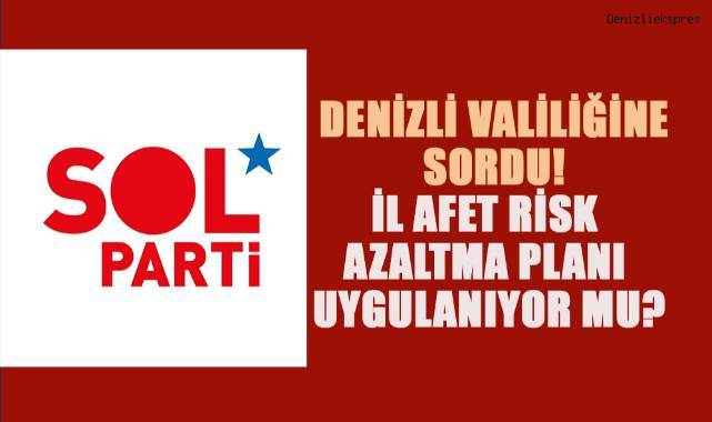 SOL Parti Denizli İl Örgütü Denizli Valiliğine SORDU! İl Afet Risk Azaltma Planı uygulanıyor mu?