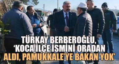 Türkay Berberoğlu, ‘Koca ilçe ismini oradan aldı, Pamukkale’ye bakan yok’