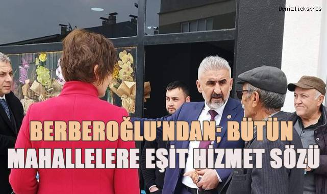 Türkay Berberoğlu’ndan 61 Mahalleye Eşit Hizmet Sözü
