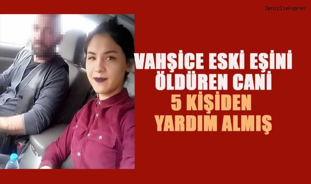 Vahşice eski eşini öldüren cani 5 kişiden yardım almış