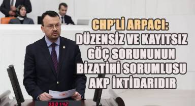 Arpacı, Düzensiz ve kayıtsız göç sorunu AKP eliyle coğrafyamıza, devletimize kader edilmiştir