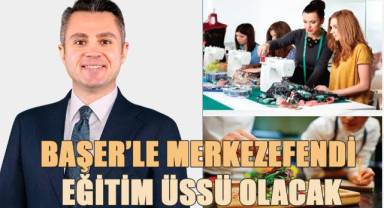 Başer'le Merkezefendi’yi tam bir eğitim üssü olacak