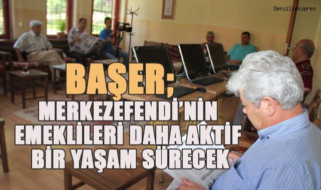 Başer; Merkezefendi'nin emeklileri daha aktif bir yaşam sürecek