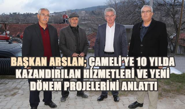 Başkan Arslan, Çameli’ye 10 yılda kazandırılan hizmetler ve yeni dönem projelerini anlattı