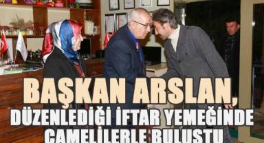 Başkan Arslan düzenlediği iftar yemeğinde Çamelilerle buluştu