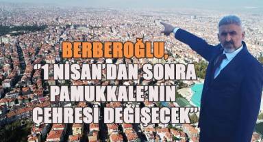 Berberoğlu, ‘’1 Nisan’dan Sonra Pamukkale’nin Çehresi Değişecek’’