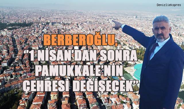 Berberoğlu, ‘’1 Nisan’dan Sonra Pamukkale’nin Çehresi Değişecek’’