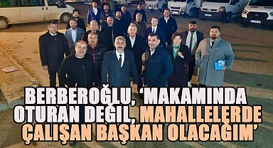 Berberoğlu, 'Makamında Oturan Değil, Mahallelerde Çalışan Başkan Olacağım'