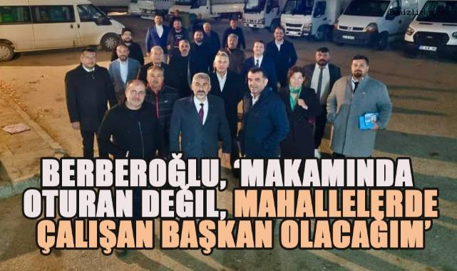 Berberoğlu, 'Makamında Oturan Değil, Mahallelerde Çalışan Başkan Olacağım'