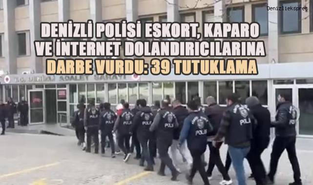 Denizli polisi eskort, kaparo ve internet dolandırıcılarına darbe vurdu: 39 tutuklama