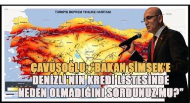 “Denizli’ye gelen Hazine Ve Maliye Bakanı Mehmet Şimşek’e ilimizin neden kredi kapsamına alınmadığını sordunuz mu?”