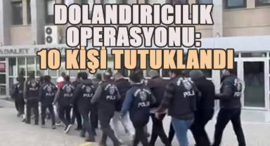 Dolandırıcılık operasyonu: 10 şahıs tutuklandı