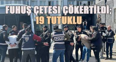 Dünya Kadınlar Günü’nde çökertilen fuhuş çetesi üyesinden 19’u tutuklandı