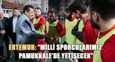 Ertemur; “Milli sporcularımız Pamukkale’de yetişecek